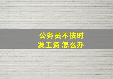 公务员不按时发工资 怎么办